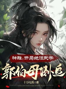 神雕:开局绝顶武学,郭伯母倒追