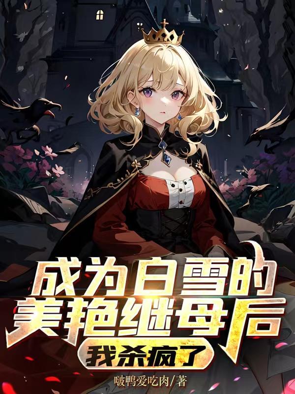 成为白雪的美艳继母后,我杀疯了