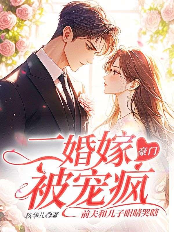 二婚嫁豪门被宠疯,前夫和儿子眼睛哭瞎