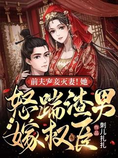 前夫宠妾灭妻!她怒踹渣男嫁权臣