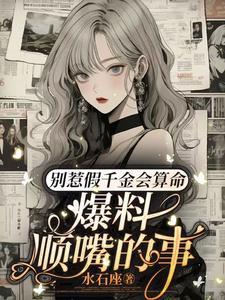 别惹假千金会算命,爆料顺嘴的事
