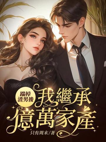 踹掉渣男后,我继承亿万家产