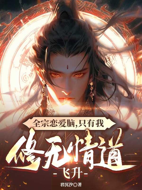 全宗恋爱脑,只有我修无情道飞升