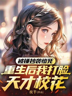 被锤抄袭惨死,重生后我打脸天才校花