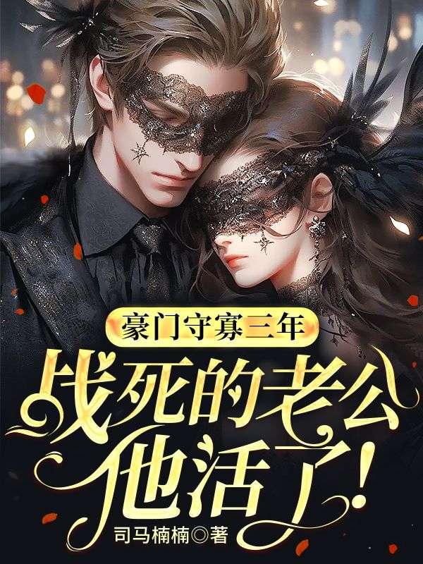 豪门守寡三年,战死的老公他活了!