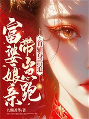 富婆娘亲带崽跑,首辅身后追
