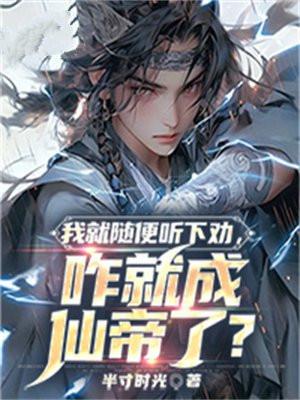 我就随便听下劝,咋就成仙帝了?