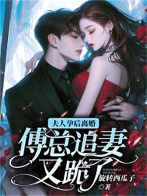 夫人孕后离婚,傅总追妻又跪了
