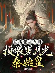 直播老祖八卦:投喂黑月光秦始皇