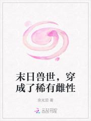 末日兽世,穿成了稀有雌性