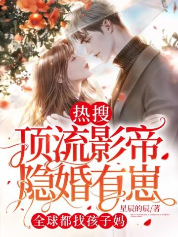 热搜!顶流影帝隐婚有崽,全球都在找孩子妈
