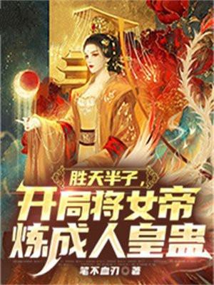 胜天半子,开局将女帝炼成人皇蛊
