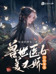 兽世医女美又娇,万兽来宠!