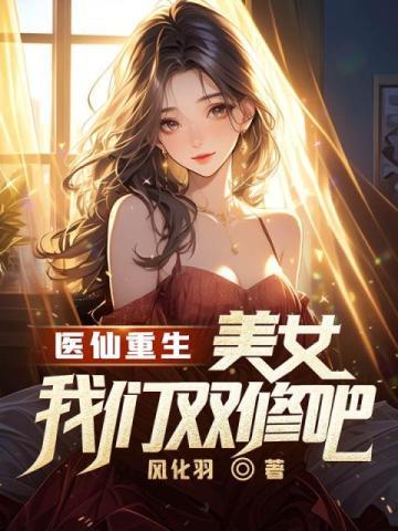 医仙重生:美女我们双修吧