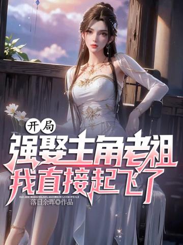 开局强娶主角老祖,我直接起飞了