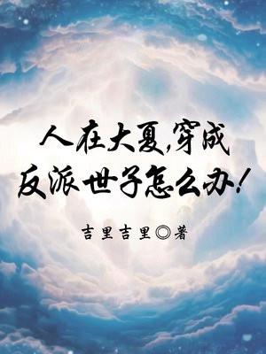 人在大夏,穿成反派世子怎么办!